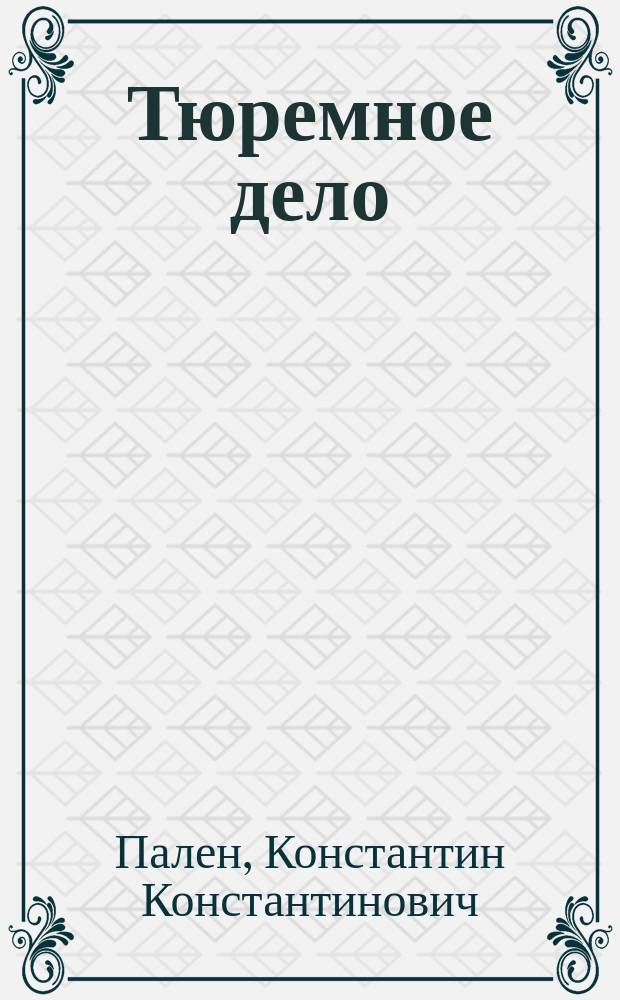 Тюремное дело : Отчет по ревизии Туркестан. края, произвед. по высоч. повелению сенатором гофмейстером графом К.К. Паленом