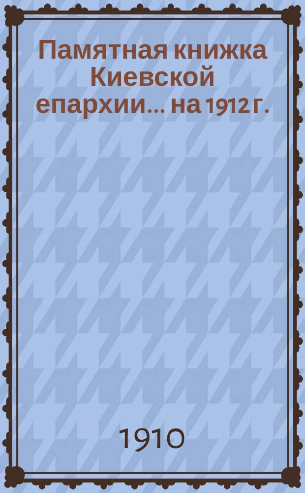 Памятная книжка Киевской епархии... ... на 1912 г.