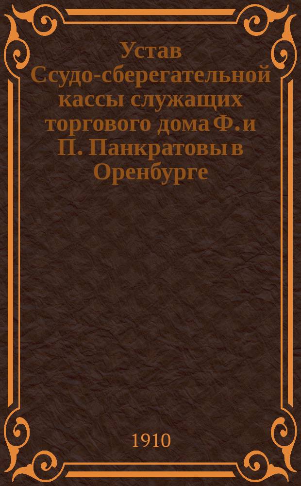 Устав Ссудо-сберегательной кассы служащих торгового дома Ф. и П. Панкратовы в Оренбурге