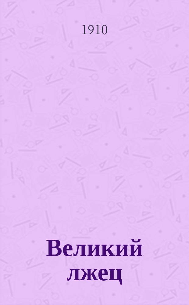 Великий лжец : Леопольду-Генриху-Станиславу Мехелину, ... бывшему вице-пред. Хоз. деп Финлянд. сената, проф. Имп. Александр. ун-та, магистру истории, д-ру прав и философии и пр. посвящает авт