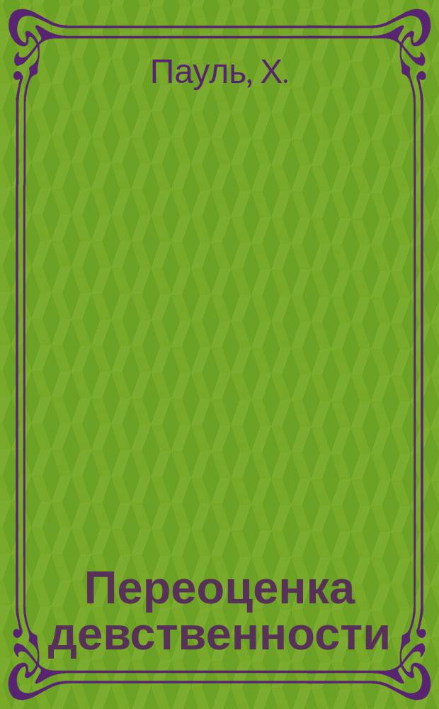 Переоценка девственности : К соврем. положению жен. вопр