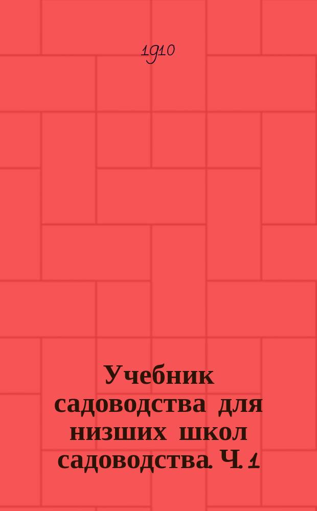 ... Учебник садоводства для низших школ садоводства. Ч. 1 : Основные ботанические сведения ; Почва и удобрение ; Размножение растений ; Огородничество