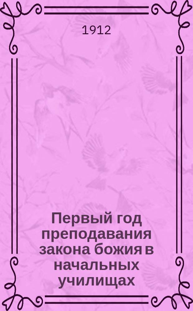 Первый год преподавания закона божия в начальных училищах : Для церков.-приход. гор. и зем. шк.