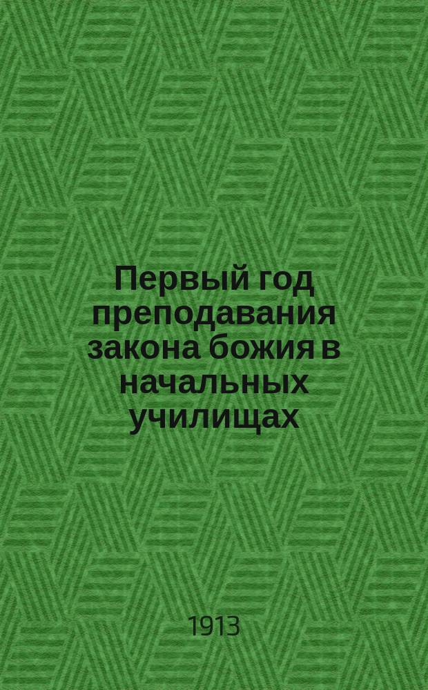 Первый год преподавания закона божия в начальных училищах : Для церков.-приход. гор. и зем. шк.
