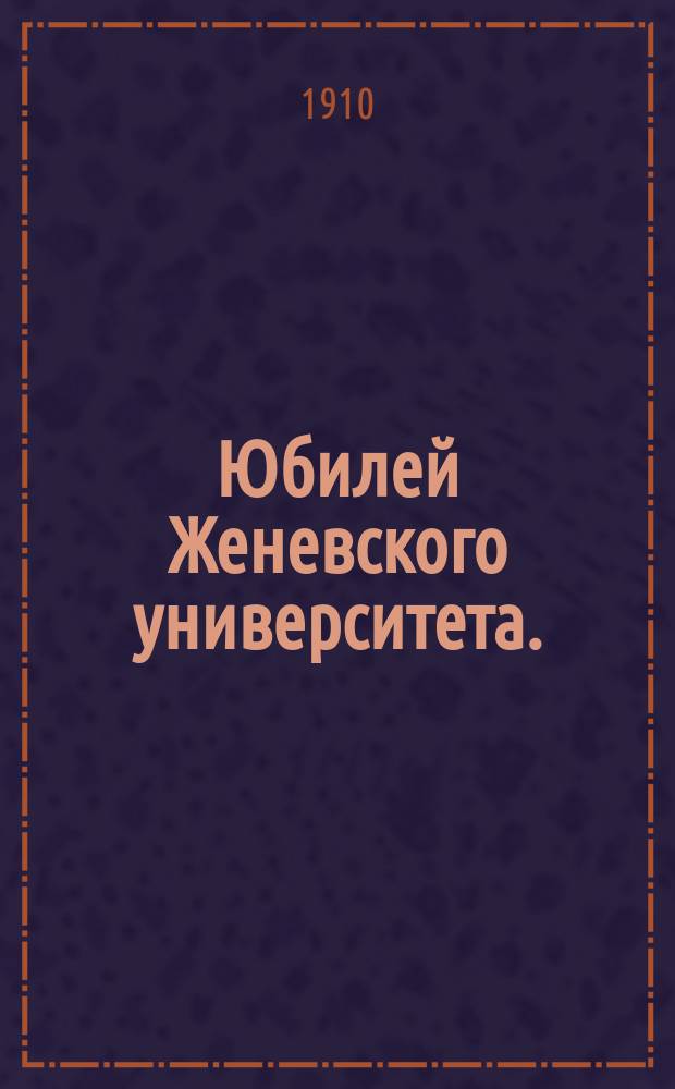 ... Юбилей Женевского университета. (1559-1909)