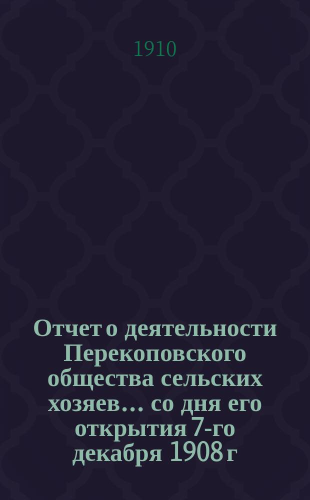 Отчет о деятельности Перекоповского общества сельских хозяев... со дня его открытия 7-го декабря 1908 г. по 1-е января 1910 г.