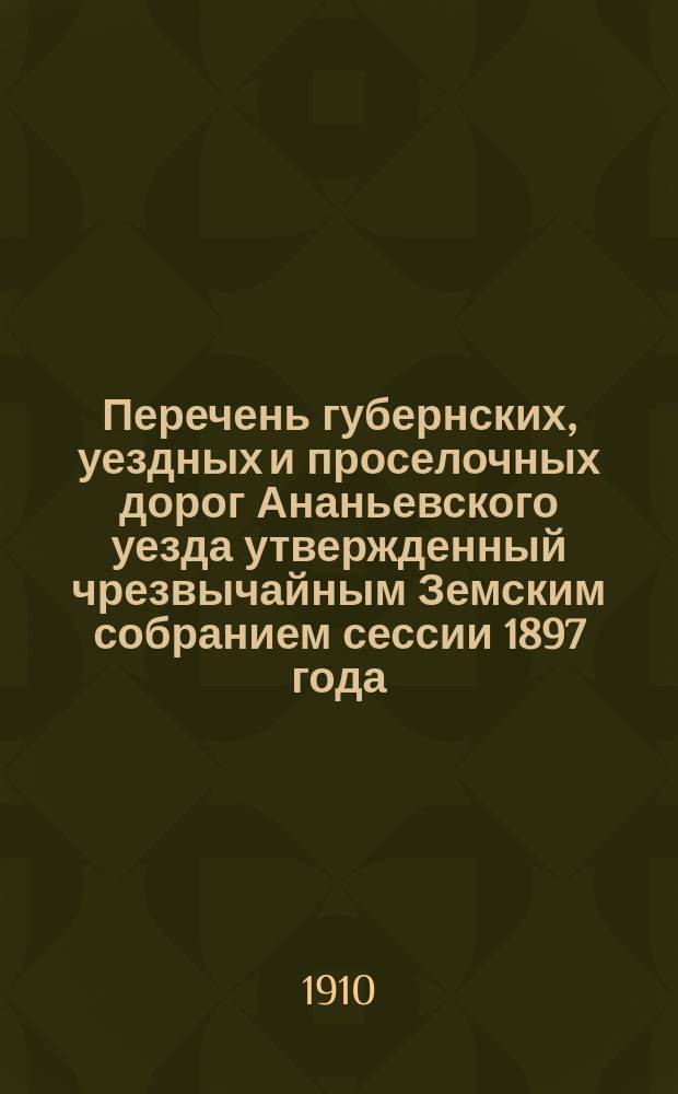 Перечень губернских, уездных и проселочных дорог Ананьевского уезда утвержденный чрезвычайным Земским собранием сессии 1897 года