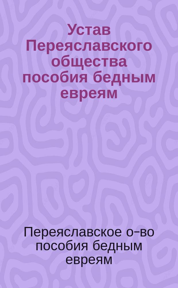 Устав Переяславского общества пособия бедным евреям : Утв. 8 марта 1898 г.