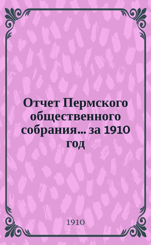 Отчет Пермского общественного собрания... ... за 1910 год : ... за 1910 год и Смета на 1911 г.