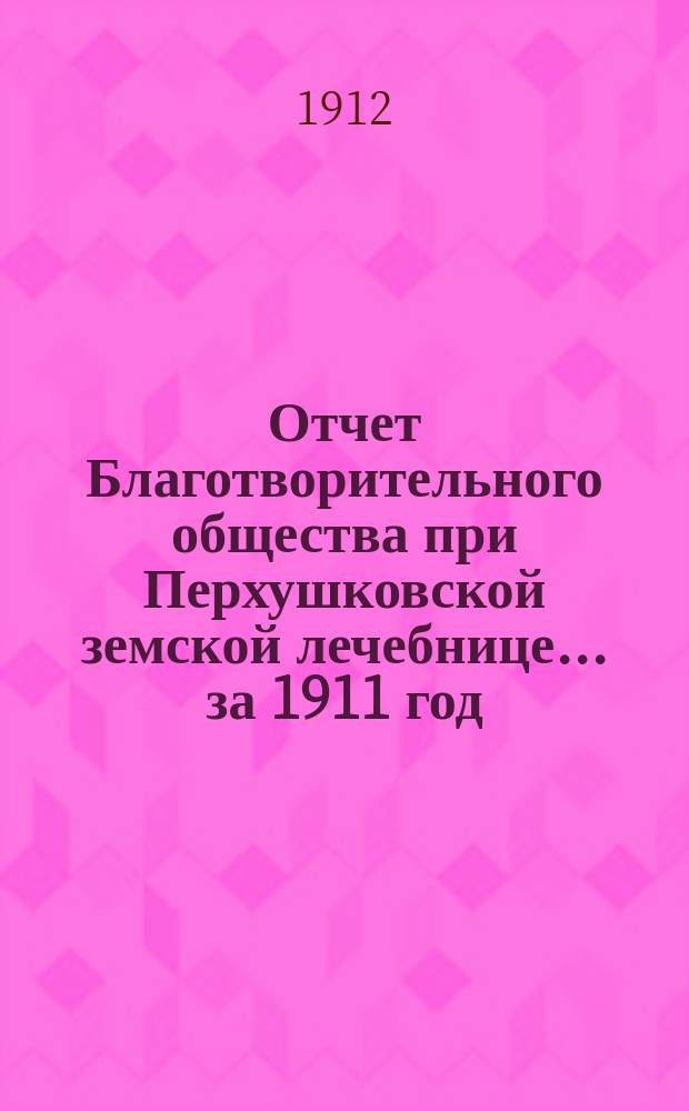 Отчет Благотворительного общества при Перхушковской земской лечебнице... ... за 1911 год