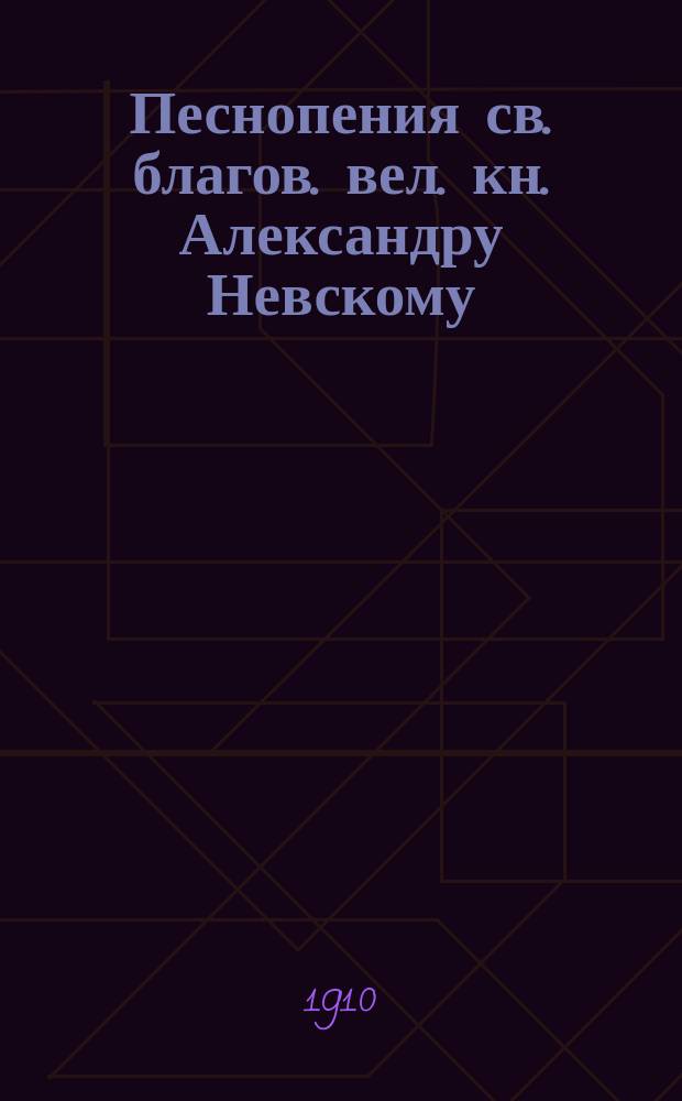 Песнопения св. благов. вел. кн. Александру Невскому