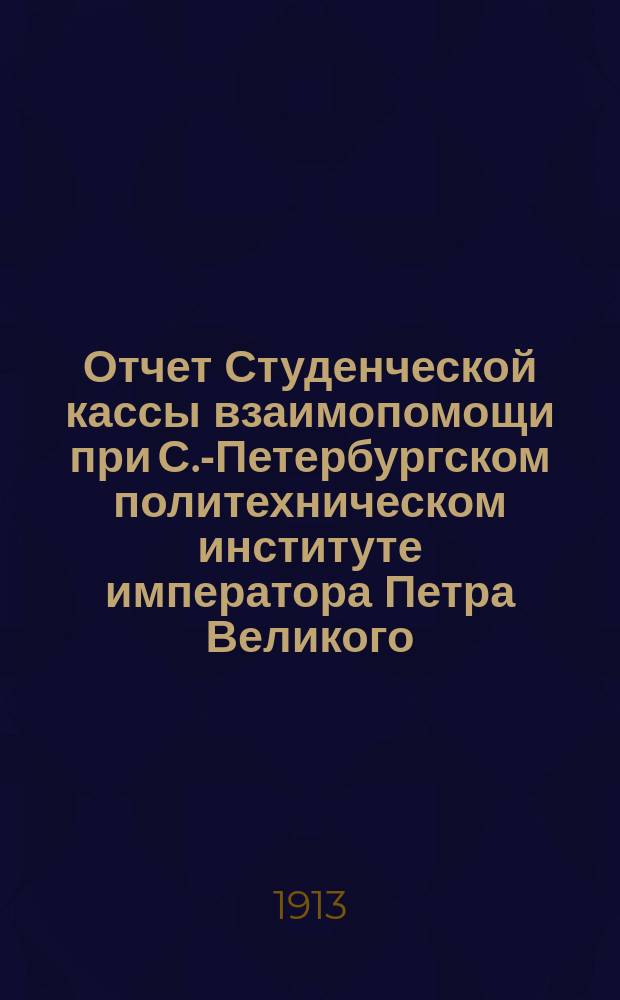 Отчет Студенческой кассы взаимопомощи при С.-Петербургском политехническом институте императора Петра Великого... за 1911-1912 гг.
