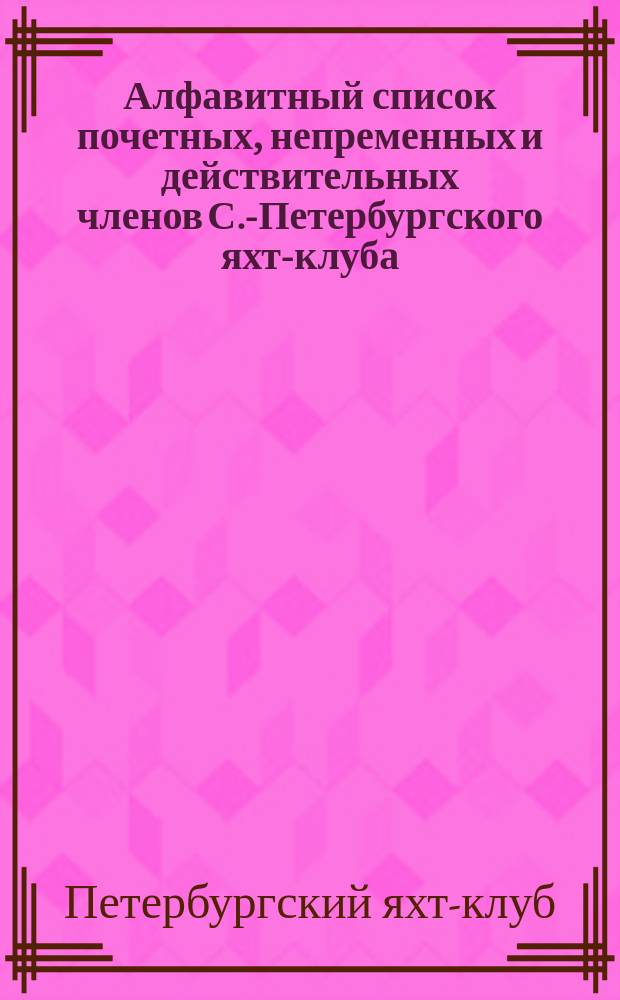 Алфавитный список почетных, непременных и действительных членов С.-Петербургского яхт-клуба...