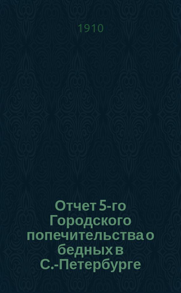 Отчет 5-го Городского попечительства о бедных в С.-Петербурге (2 и 3 участки Нарвской части)... ... за 1909 год