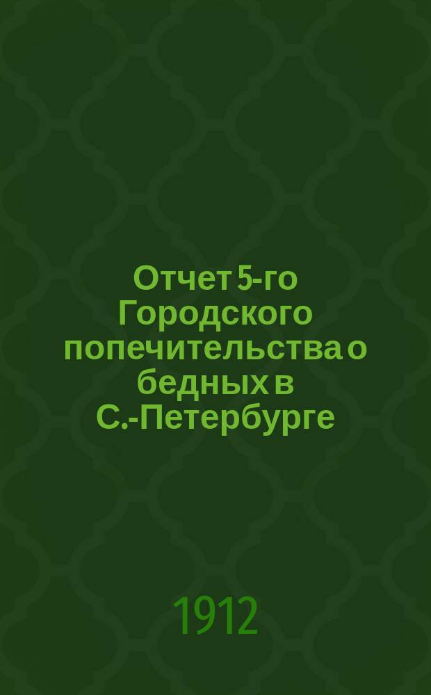 Отчет 5-го Городского попечительства о бедных в С.-Петербурге (2 и 3 участки Нарвской части)... ... за 1911 год