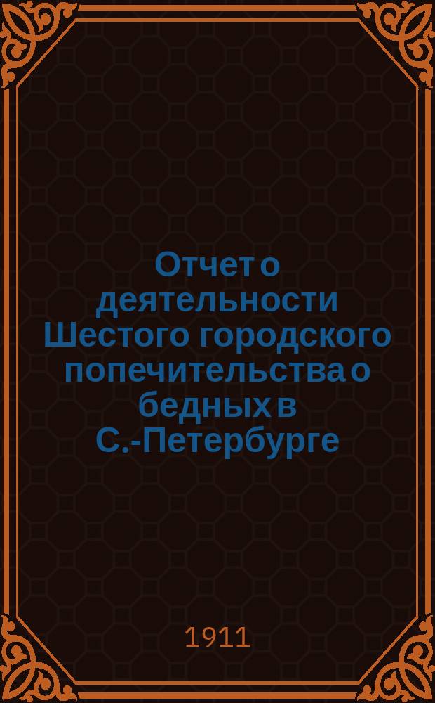 Отчет о деятельности Шестого городского попечительства о бедных в С.-Петербурге (в районе 1 и 4 участков нарвской части)... ... за 1910 год