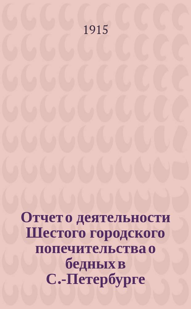 Отчет о деятельности Шестого городского попечительства о бедных в С.-Петербурге (в районе 1 и 4 участков нарвской части)... ... за 1914 год