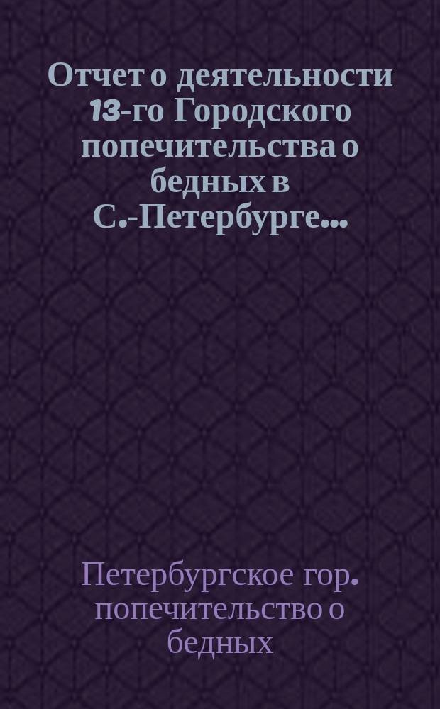 Отчет о деятельности 13-го Городского попечительства о бедных в С.-Петербурге...