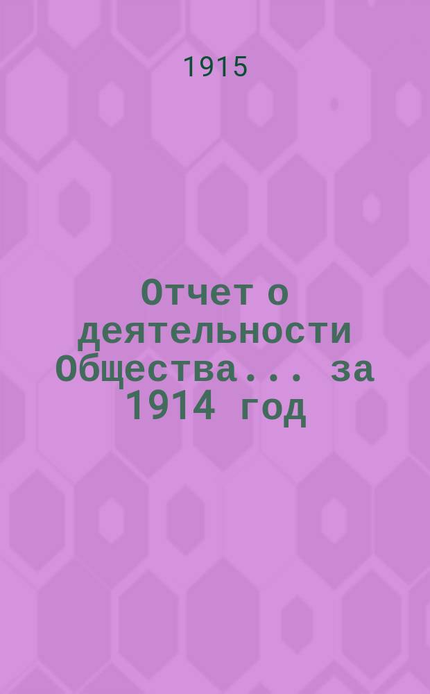 Отчет о деятельности Общества... ... за 1914 год (девятый отчетный год)