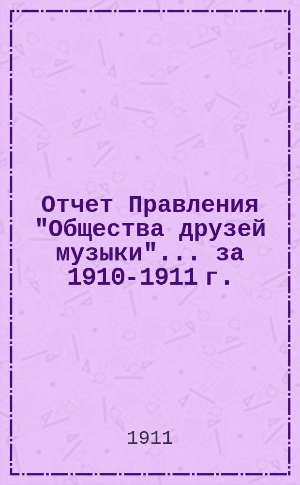 Отчет Правления "Общества друзей музыки"... ... за 1910-1911 г.