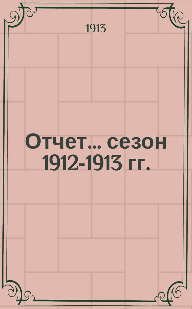 Отчет... ... сезон 1912-1913 гг.