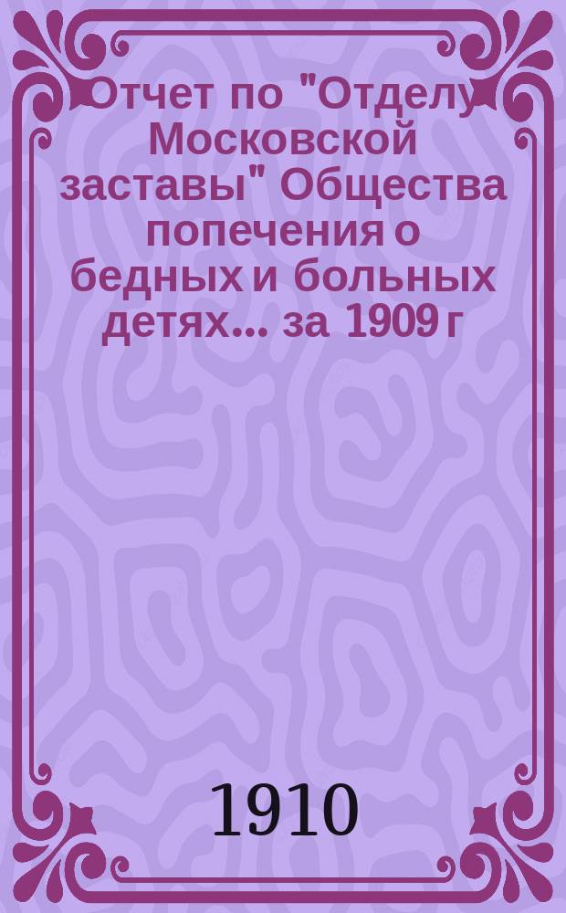 Отчет по "Отделу Московской заставы" Общества попечения о бедных и больных детях... ... за 1909 г.