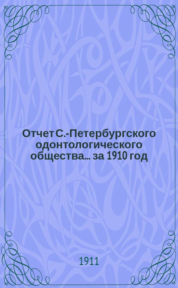 Отчет С.-Петербургского одонтологического общества... за 1910 год