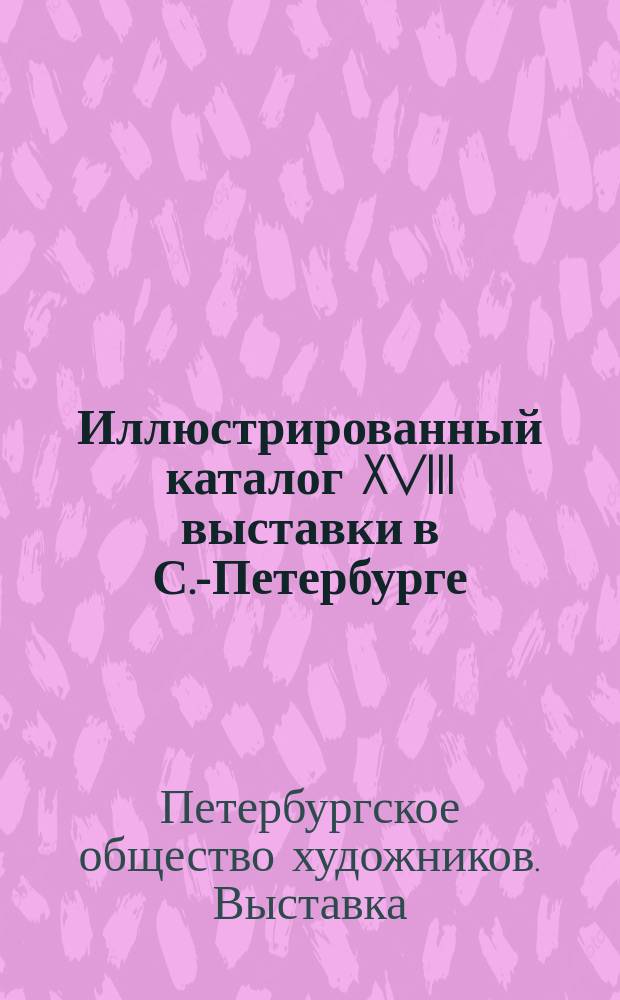 Иллюстрированный каталог XVIII выставки в С.-Петербурге