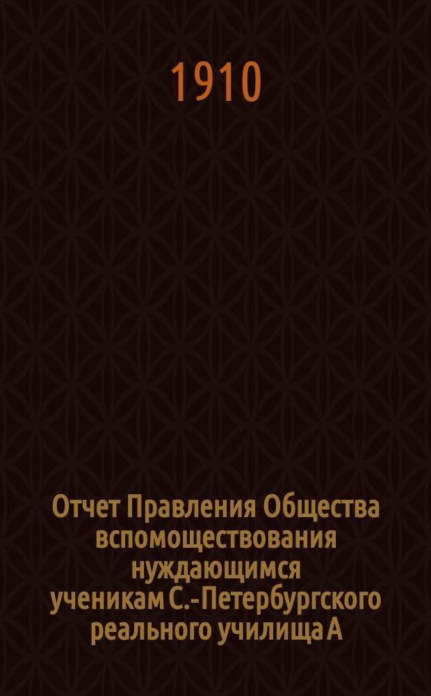 Отчет Правления Общества вспомоществования нуждающимся ученикам С.-Петербургского реального училища А. Копылова...