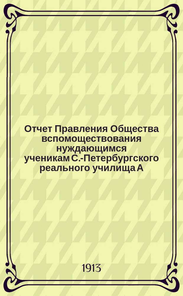 Отчет Правления Общества вспомоществования нуждающимся ученикам С.-Петербургского реального училища А. Копылова... ... за 1911 год