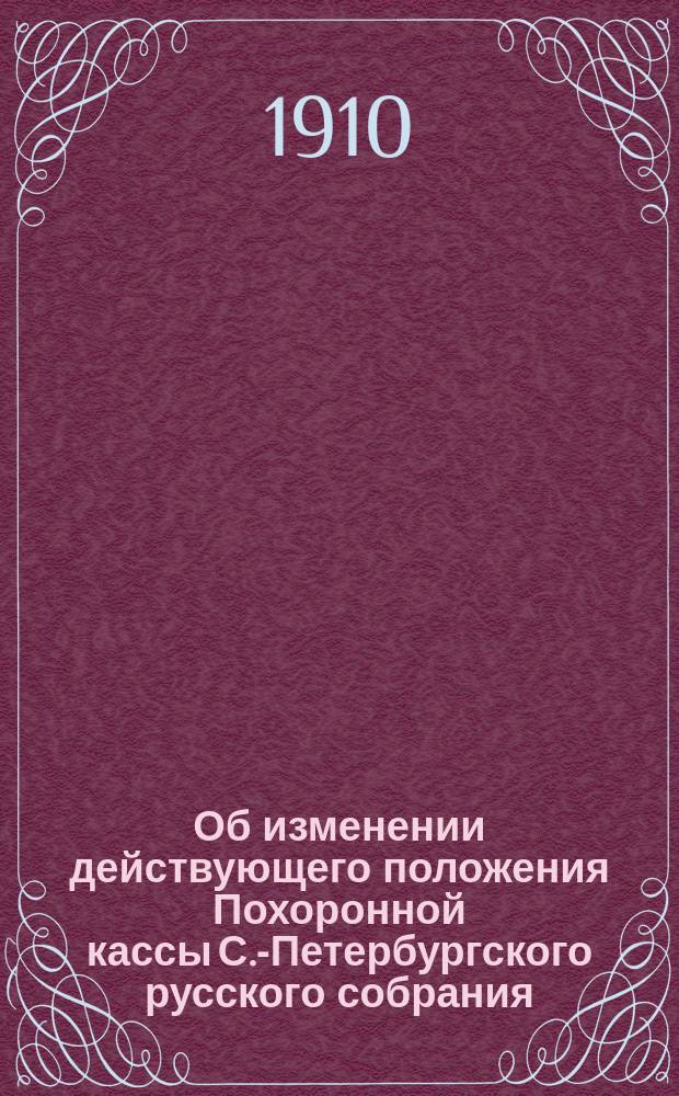 Об изменении действующего положения Похоронной кассы С.-Петербургского русского собрания : Проект