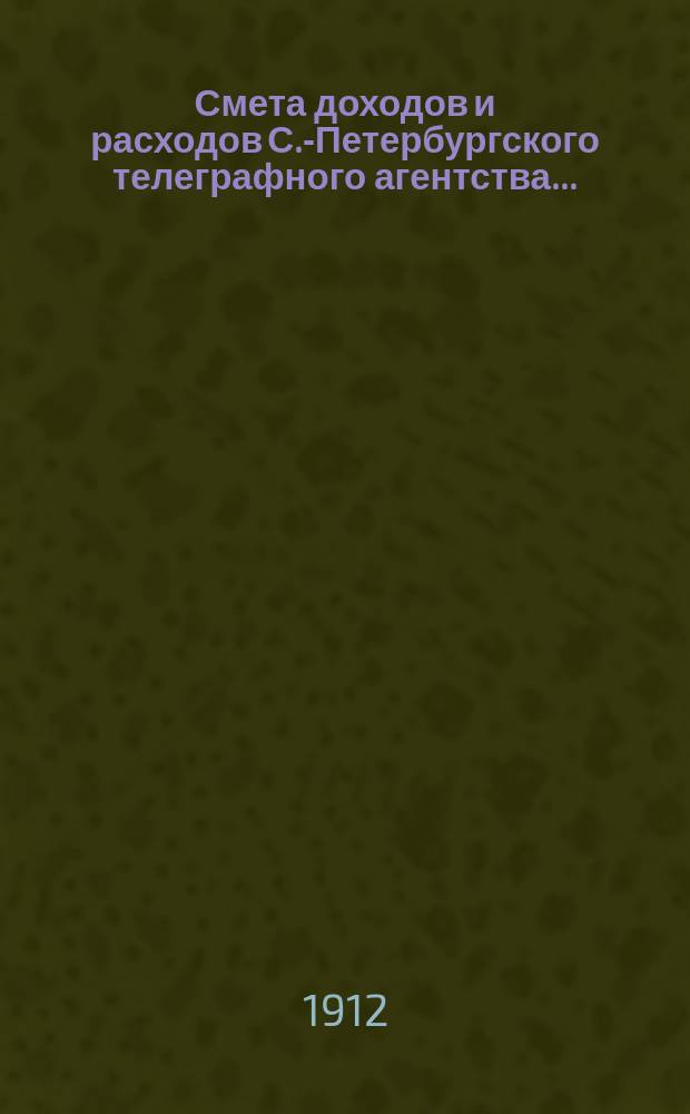 Смета доходов и расходов С.-Петербургского телеграфного агентства... (специальные средства Канцелярии Совета министров). ... на 1913 год