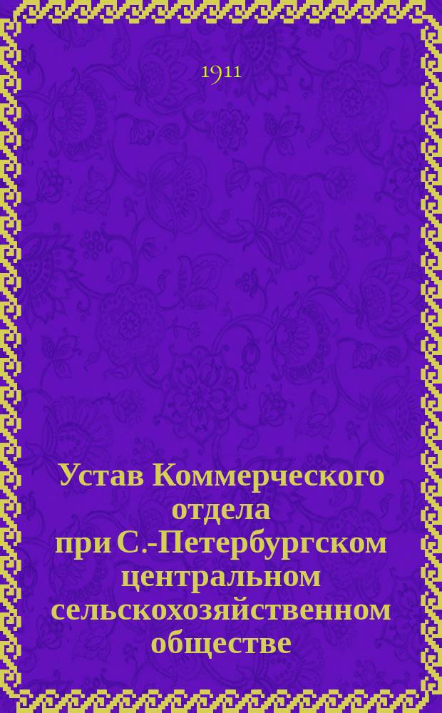 Устав Коммерческого отдела при С.-Петербургском центральном сельскохозяйственном обществе : Утв. 28 сент. 1910 г.