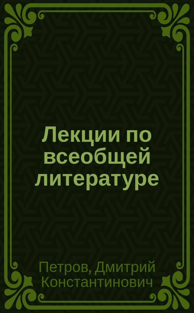 Лекции по всеобщей литературе : Чит. проф. Д.К. Петровым в Жен. пед. ин-те 1909-10 уч. г