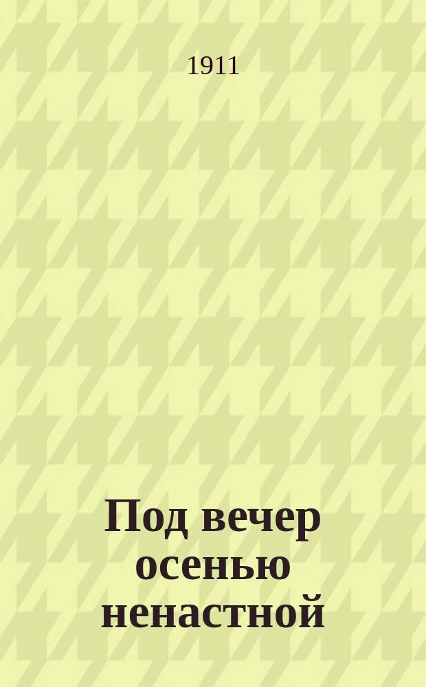 Под вечер осенью ненастной : Новейший рус. песенник