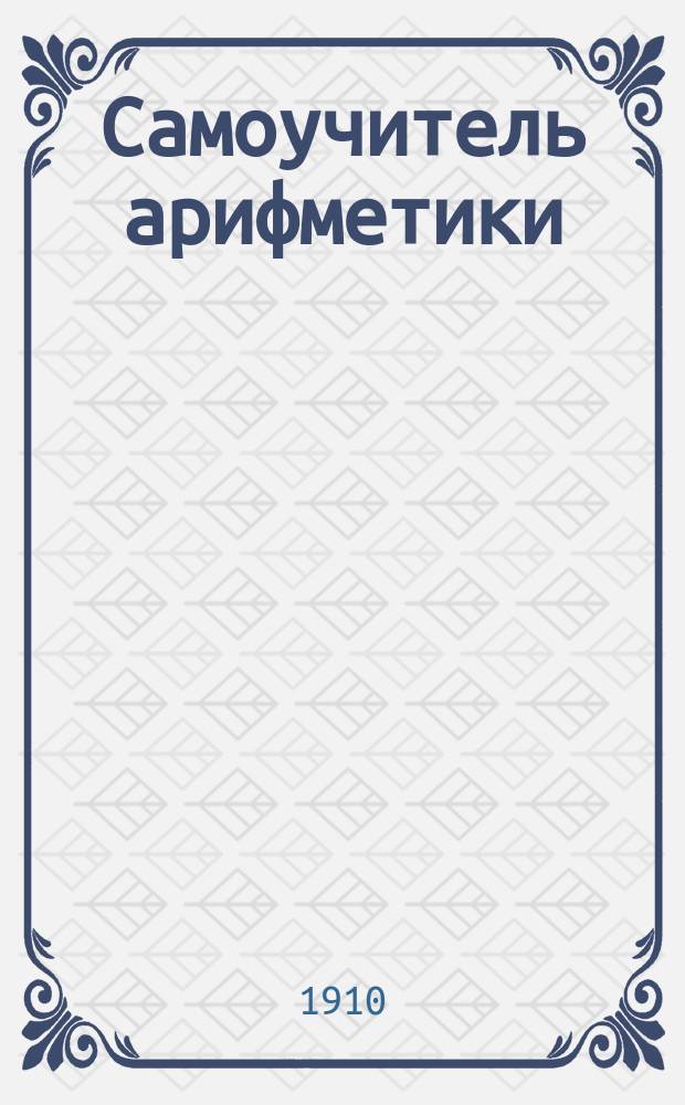 Самоучитель арифметики : Сост. применит. к прогр. низших и сред. учеб. заведений П.А. Подгорнов. Вып. 5 : Отношения. Пропорции и тройные правила
