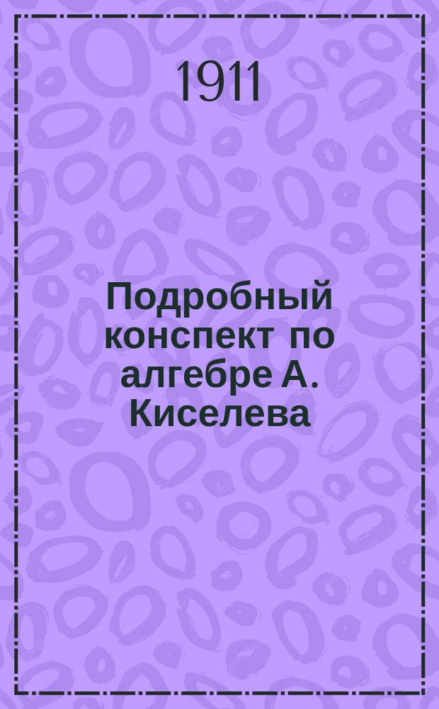 Подробный конспект по алгебре А. Киселева