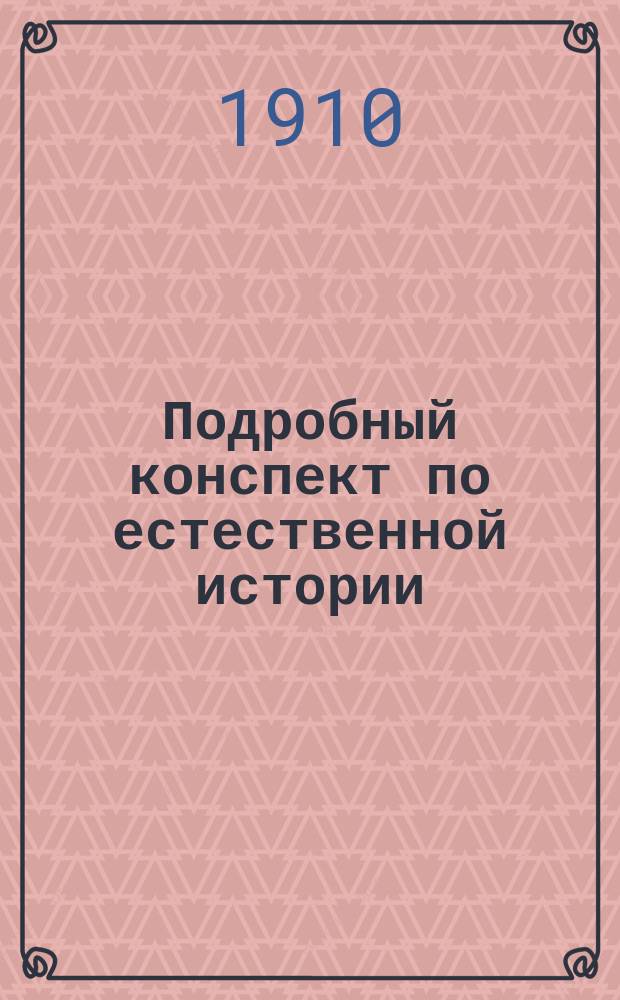 Подробный конспект по естественной истории : С прил. повтор. таблиц : Сост. по новейшим учеб
