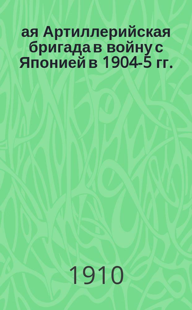 26-ая Артиллерийская бригада в войну с Японией в 1904-5 гг. : Крат. очерк с прил. схем