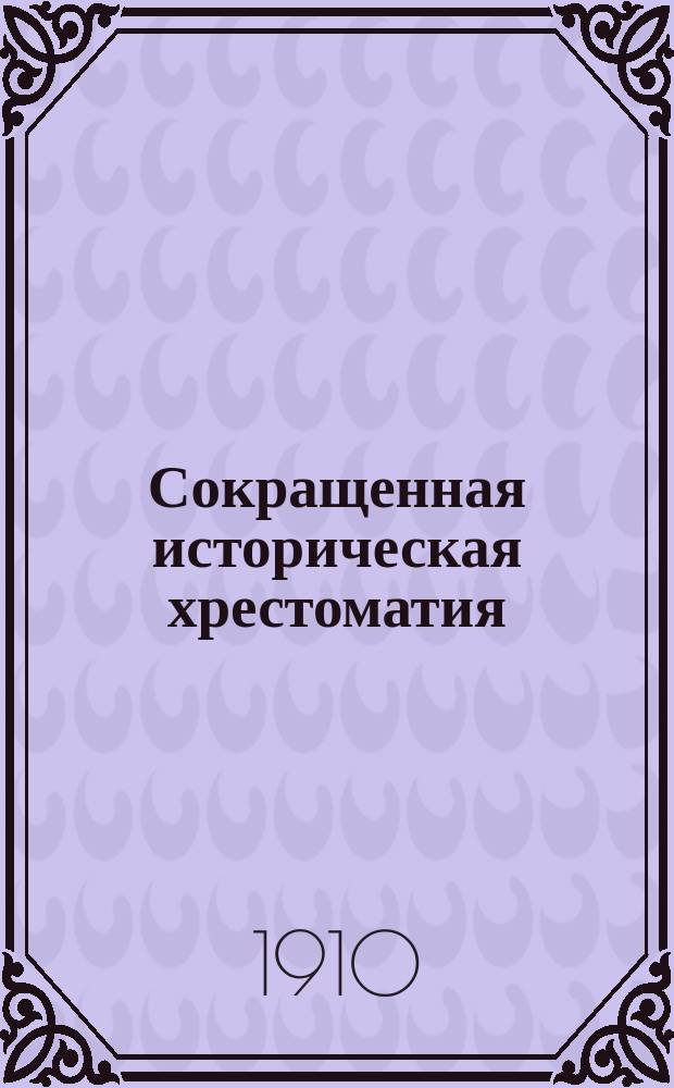 Сокращенная историческая хрестоматия : Пособие при изуч. рус. словесности для учеников ст. классов средне-учеб. заведений. Ч. 1