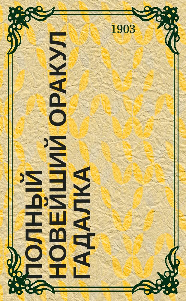 Полный новейший оракул гадалка : Фокусник без помощи аппаратов и с помощью оных. Черная магия, френология, хиромантия и физиогномика : Игры, забавы, анекдоты, загадки и пр