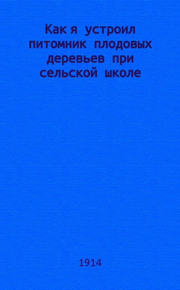 Как я устроил питомник плодовых деревьев при сельской школе : (Рассказ народного учителя)