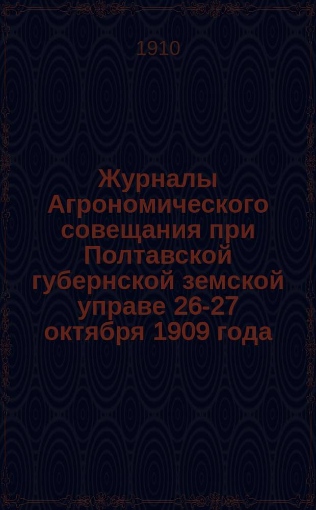 Журналы Агрономического совещания при Полтавской губернской земской управе 26-27 октября 1909 года