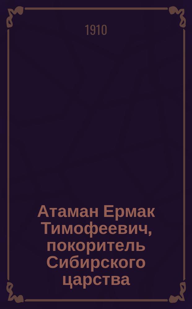 Атаман Ермак Тимофеевич, покоритель Сибирского царства