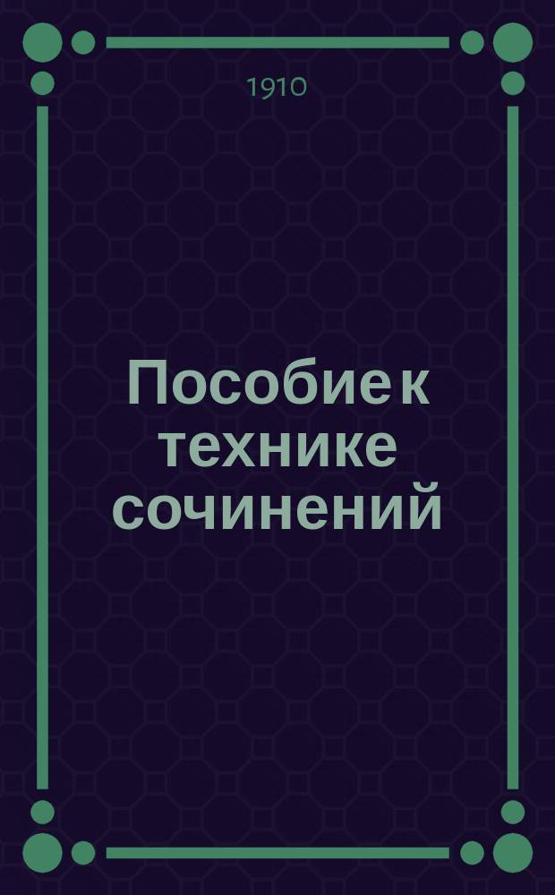 Пособие к технике сочинений : Сб. тем с планами по курсу гимназии для подгот. на аттестат зрелости, применит. к экзаменац. требованиям и в качестве материала для саморазвития