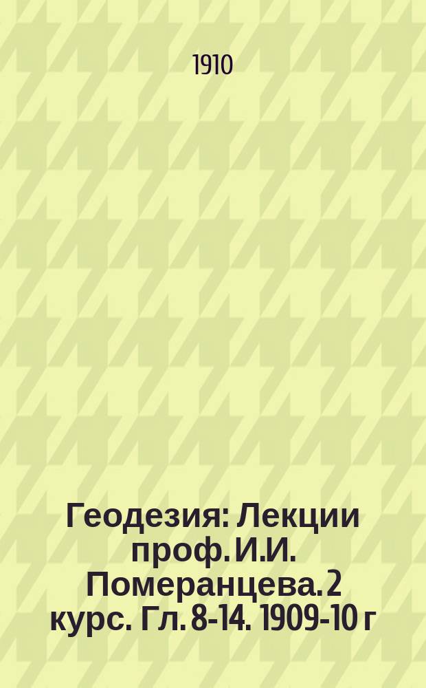 Геодезия : Лекции проф. И.И. Померанцева. 2 курс. Гл. 8-14. 1909-10 г