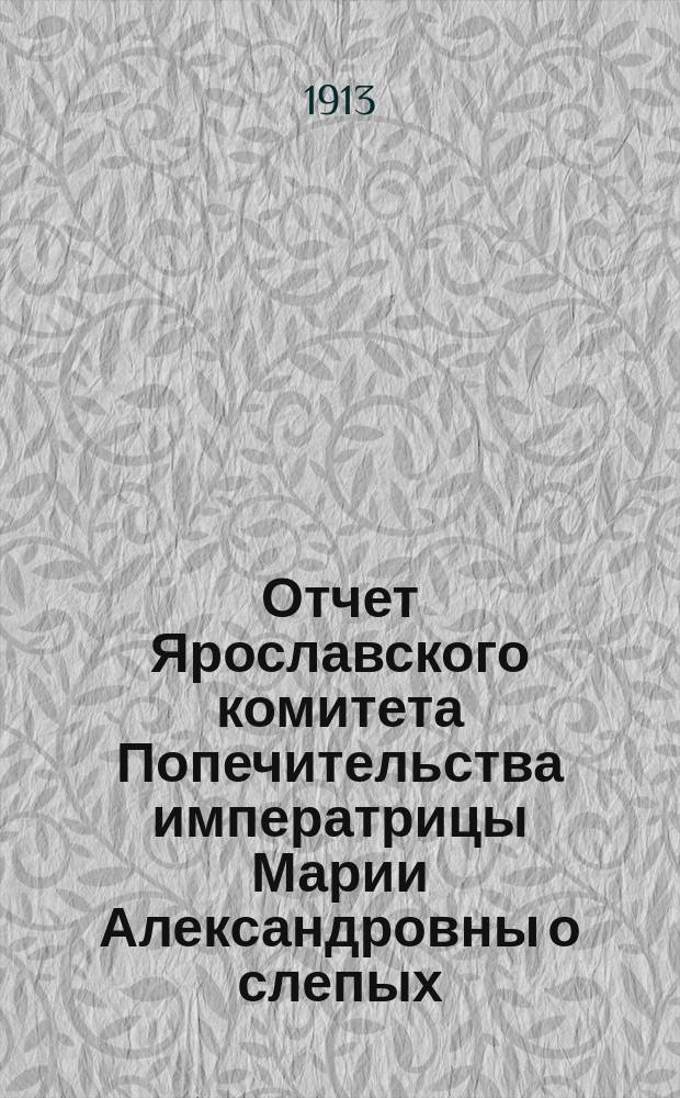 Отчет Ярославского комитета Попечительства императрицы Марии Александровны о слепых, о деятельности Глазной лечебницы Попечительства... за 1912 год
