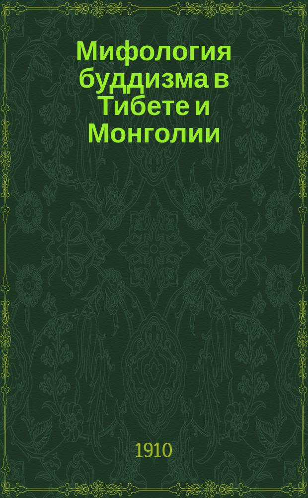 Мифология буддизма в Тибете и Монголии : По Грюнведелю : Grünwedel'я: "Mythologie des Buddhismus in Tibet und der Mongolei". Leipzig. 1900 г.