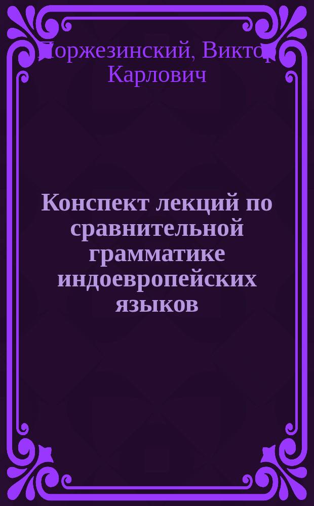 Конспект лекций по сравнительной грамматике индоевропейских языков : Курс, чит. в 199/10 г