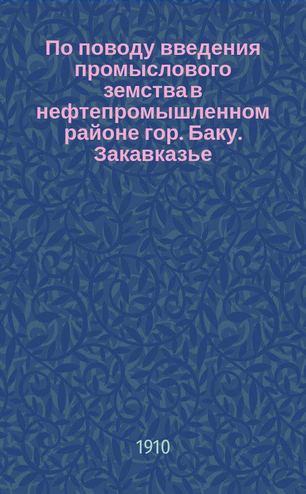 По поводу введения промыслового земства в нефтепромышленном районе гор. Баку. Закавказье, 1910 г.